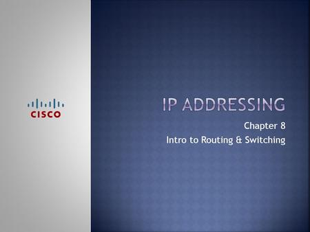 Chapter 8 Intro to Routing & Switching.  Upon completion of this chapter, you should be able to:  Describe the structure of an IPv4 address.  Describe.