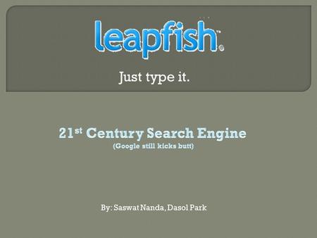 Just type it. By: Saswat Nanda, Dasol Park. ‘Tis a Search engine………