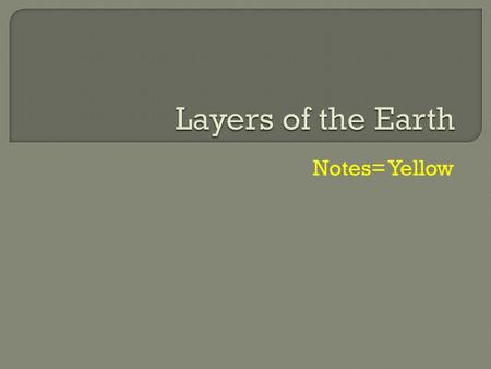 Notes= Yellow.  There are two ways that scientists label the layers of the Earth. Composition layers Physical layers.