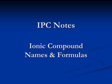 IPC Notes Ionic Compound Names & Formulas. Remember… ions - atoms that have a positive or negative charge Oxidation number – the charge that an ion has.