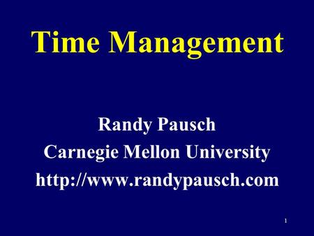 1 Time Management Randy Pausch Carnegie Mellon University