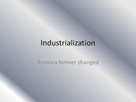 Industrialization America forever changed. Modernizing America America was on a new horizon – Before this time America was vastly different than today's.