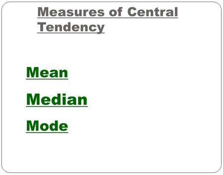 Measures of Central Tendency Mean Median Mode. Mean - Average Add and divide by number of data.