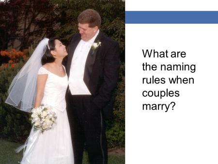 Section 4.1 Naming Binary Compounds What are the naming rules when couples marry?