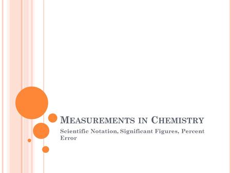 M EASUREMENTS IN C HEMISTRY Scientific Notation, Significant Figures, Percent Error.