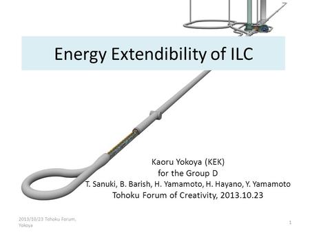Energy Extendibility of ILC Kaoru Yokoya (KEK) for the Group D T. Sanuki, B. Barish, H. Yamamoto, H. Hayano, Y. Yamamoto Tohoku Forum of Creativity, 2013.10.23.