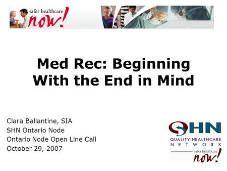 Med Rec: Beginning With the End in Mind Clara Ballantine, SIA SHN Ontario Node Ontario Node Open Line Call October 29, 2007.