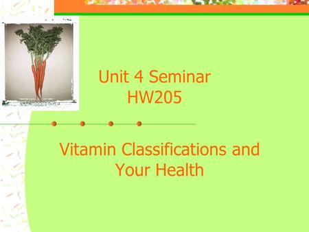 Unit 4 Seminar HW205 Vitamin Classifications and Your Health.