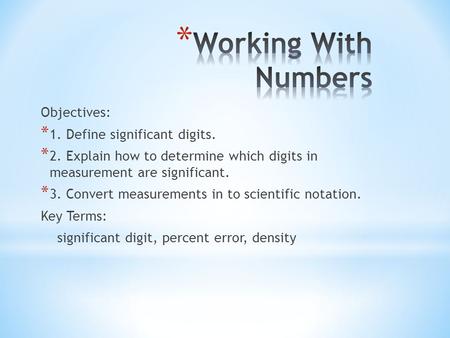 Objectives: * 1. Define significant digits. * 2. Explain how to determine which digits in measurement are significant. * 3. Convert measurements in to.