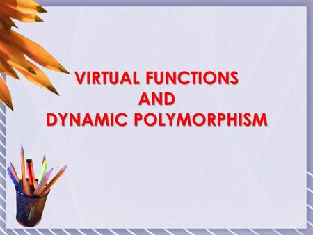 VIRTUAL FUNCTIONS AND DYNAMIC POLYMORPHISM. *Polymorphism refers to the property by which objects belonging to different classes are able to respond to.