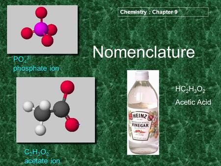Nomenclature PO 4 3- phosphate ion C 2 H 3 O 2 - acetate ion HC 2 H 3 O 2 Acetic Acid Chemistry : Chapter 9.