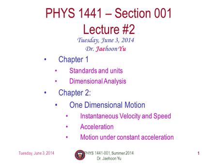 Tuesday, June 3, 2014PHYS 1441-001, Summer 2014 Dr. Jaehoon Yu 1 PHYS 1441 – Section 001 Lecture #2 Tuesday, June 3, 2014 Dr. Jaehoon Yu Chapter 1 Standards.