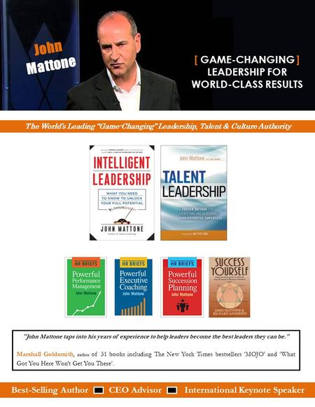 John Mattone taps into his years of experience to help leaders become the best leaders they can be. Marshall Goldsmith, author of 31 books including.