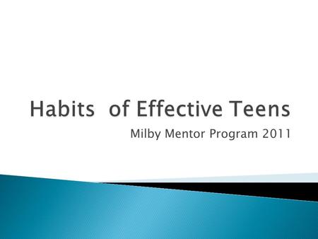 Milby Mentor Program 2011.  In the next meetings, we will be discussing the 7 Habits of Highly Effective Teens. Habit 1 : Be proactive Habit 2 : Begin.