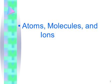 1 Atoms, Molecules, and Ions. 2 Atomic Theory of Matter Postulates of Dalton’s Atomic Theory –All matter is composed of indivisible atoms. An atom is.