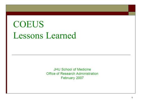 1 COEUS Lessons Learned JHU School of Medicine Office of Research Administration February 2007.