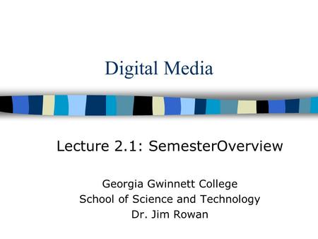 Digital Media Lecture 2.1: SemesterOverview Georgia Gwinnett College School of Science and Technology Dr. Jim Rowan.