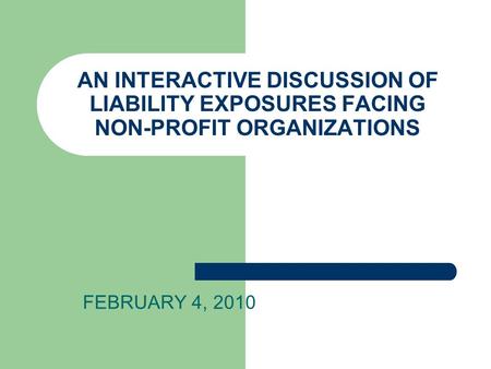 AN INTERACTIVE DISCUSSION OF LIABILITY EXPOSURES FACING NON-PROFIT ORGANIZATIONS FEBRUARY 4, 2010.