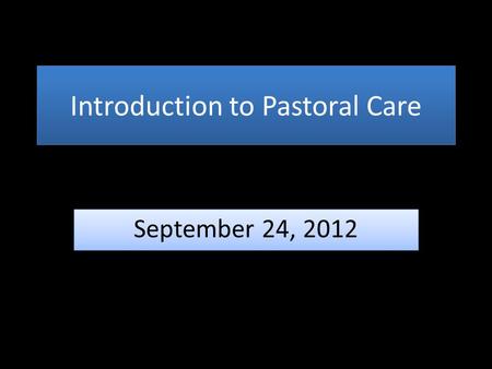 Introduction to Pastoral Care September 24, 2012.