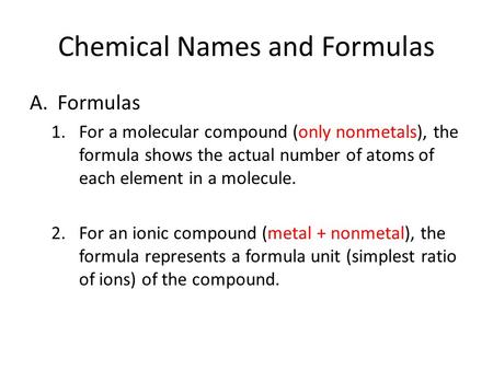 Chemical Names and Formulas A.Formulas 1.For a molecular compound (only nonmetals), the formula shows the actual number of atoms of each element in a molecule.
