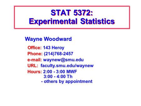 STAT 5372: Experimental Statistics Wayne Woodward Office: Office: 143 Heroy Phone: Phone: (214)768-2457     URL: URL: faculty.smu.edu/waynew.