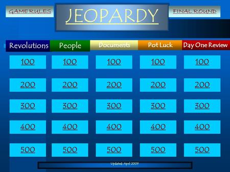 Updated: April 2009 JEOPARDY Revolutions Day One ReviewDocumentsPot Luck People 100 200 300 400 500 100 200 300 400 500 GAME RULESFINAL ROUND.