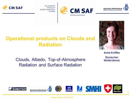 Event week 24.06.2012 1 Operational products on Clouds and Radiation Clouds, Albedo, Top-of-Atmosphere Radiation and Surface Radiation Anke Kniffka Deutscher.
