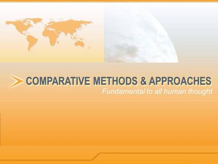COMPARATIVE METHODS & APPROACHES Fundamental to all human thought.