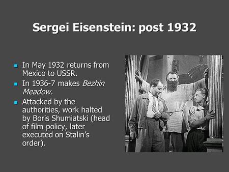 Sergei Eisenstein: post 1932 In May 1932 returns from Mexico to USSR. In May 1932 returns from Mexico to USSR. In 1936-7 makes Bezhin Meadow. In 1936-7.