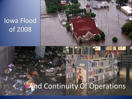 Iowa Flood of 2008 And Continuity Of Operations. The Event Factors including heavy snow fall and spring rain assured high water on Iowa rivers. Projections.