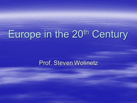 Europe in the 20 th Century Prof. Steven Wolinetz.