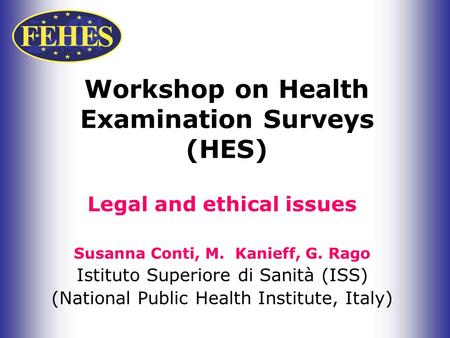 Workshop on Health Examination Surveys (HES) Legal and ethical issues Susanna Conti, M. Kanieff, G. Rago Istituto Superiore di Sanità (ISS) (National Public.