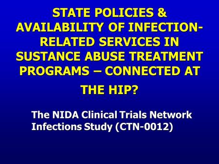 STATE POLICIES & AVAILABILITY OF INFECTION- RELATED SERVICES IN SUSTANCE ABUSE TREATMENT PROGRAMS – CONNECTED AT THE HIP? The NIDA Clinical Trials Network.
