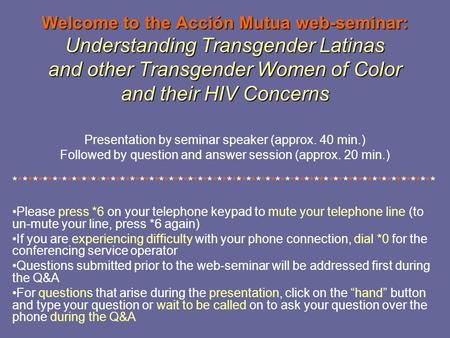 Welcome to the Acción Mutua web-seminar: Understanding Transgender Latinas and other Transgender Women of Color and their HIV Concerns Presentation by.