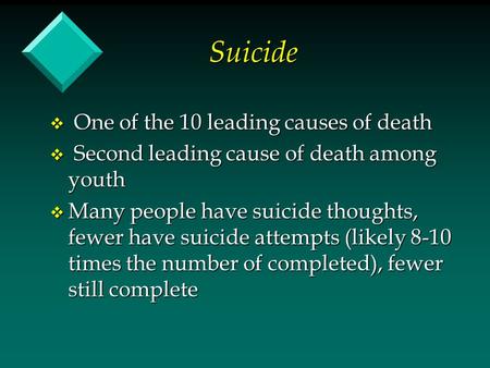 Suicide v One of the 10 leading causes of death v Second leading cause of death among youth v Many people have suicide thoughts, fewer have suicide attempts.