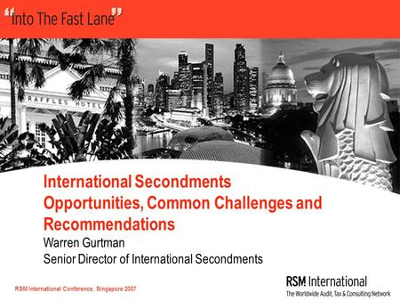 RSM International Conference, Singapore 2007 International Secondments Opportunities, Common Challenges and Recommendations Warren Gurtman Senior Director.