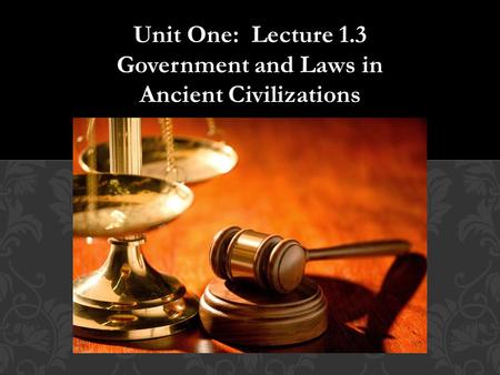 Unit One: Lecture 1.3 Government and Laws in Ancient Civilizations.