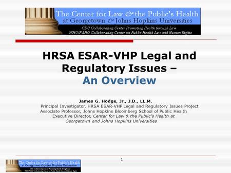 1 HRSA ESAR-VHP Legal and Regulatory Issues – An Overview James G. Hodge, Jr., J.D., LL.M. Principal Investigator, HRSA ESAR-VHP Legal and Regulatory Issues.