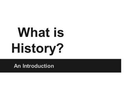 What is History? An Introduction. But first….  o4.