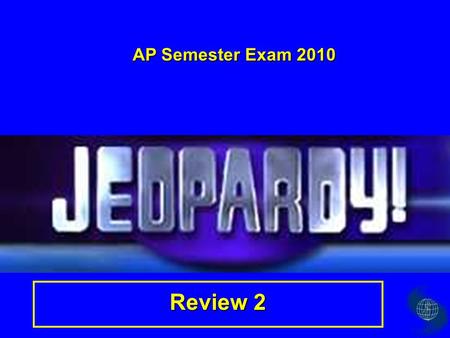 AP Semester Exam 2010 Review 2 Terms People GeographyTrivia 2 $100 $200 $300 $400 $500 $100 $200 $300 $400 $500 $100 $200 $300 $400 $500 $100 $200 $300.
