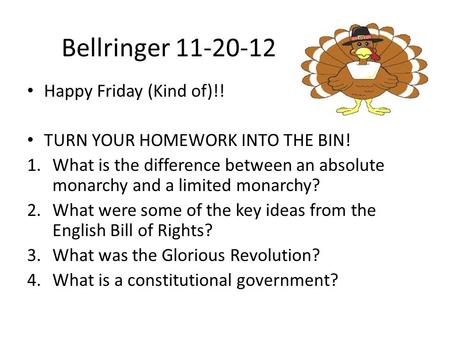 Bellringer 11-20-12 Happy Friday (Kind of)!! TURN YOUR HOMEWORK INTO THE BIN! 1.What is the difference between an absolute monarchy and a limited monarchy?