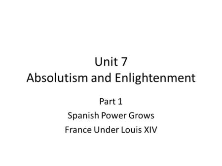 Unit 7 Absolutism and Enlightenment Part 1 Spanish Power Grows France Under Louis XIV.