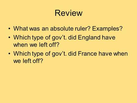 Review What was an absolute ruler? Examples? Which type of gov’t. did England have when we left off? Which type of gov’t. did France have when we left.