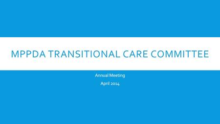 MPPDA TRANSITIONAL CARE COMMITTEE Annual Meeting April 2014.