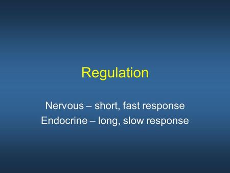 Regulation Nervous – short, fast response Endocrine – long, slow response.