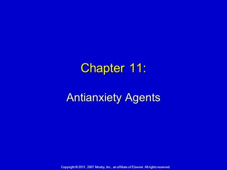 Chapter 11: Antianxiety Agents Copyright © 2011, 2007 Mosby, Inc., an affiliate of Elsevier. All rights reserved.