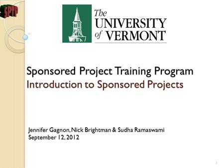 Jennifer Gagnon, Nick Brightman & Sudha Ramaswami September 12, 2012 1 Sponsored Project Training Program Introduction to Sponsored Projects.