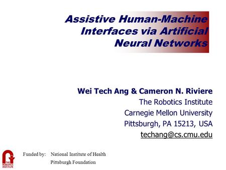 1 Assistive Human-Machine Interfaces via Artificial Neural Networks Wei Tech Ang & Cameron N. Riviere The Robotics Institute Carnegie Mellon University.