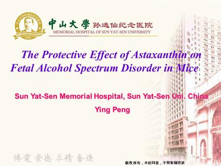 The Protective Effect of Astaxanthin on Fetal Alcohol Spectrum Disorder in Mice Sun Yat-Sen Memorial Hospital, Sun Yat-Sen Uni. China Ying Peng Ying Peng.