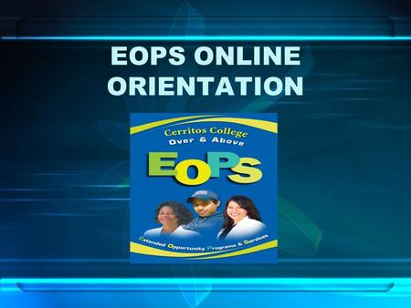 EOPS ONLINE ORIENTATION. WELCOME You must complete this online orientation if you are a... –New EOPS student who has never attended an EOPS orientation.